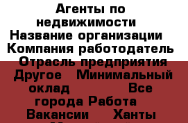 Агенты по недвижимости › Название организации ­ Компания-работодатель › Отрасль предприятия ­ Другое › Минимальный оклад ­ 30 000 - Все города Работа » Вакансии   . Ханты-Мансийский,Нижневартовск г.